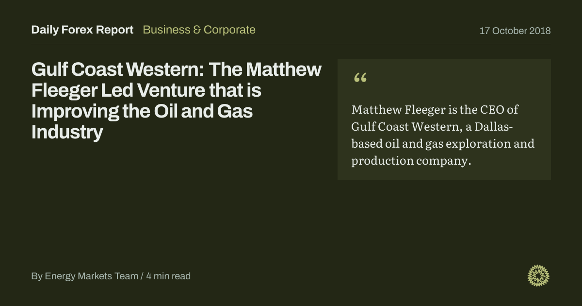 Gulf Coast Western: The Matthew Fleeger Led Venture that is Improving the Oil and Gas Industry: Business & Corporate, Daily Forex Report
